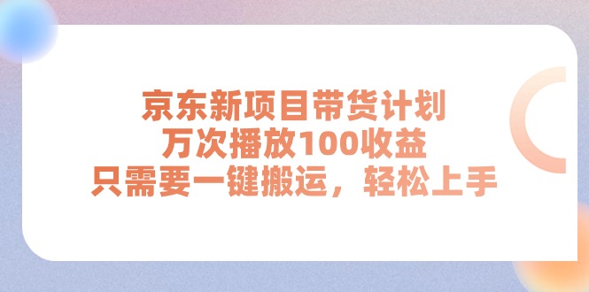 （11300期）京东新项目带货计划，万次播放100收益，只需要一键搬运，轻松上手 - 副业心选-副业心选