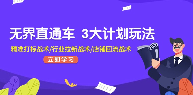 （11304期）无界直通车 3大计划玩法，精准打标战术/行业拉新战术/店铺回流战术 - 副业心选-副业心选