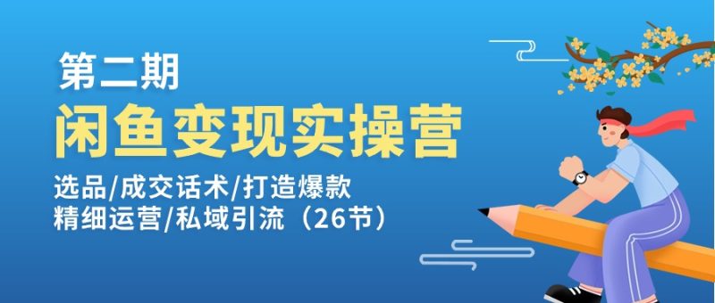 （11305期）闲鱼变现实操训练营第2期：选品/成交话术/打造爆款/精细运营/私域引流-副业心选