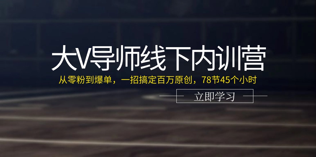 （11261期）大V导师线下内训营：从零粉到爆单，一招搞定百万原创，78节45个小时 - 副业心选-副业心选