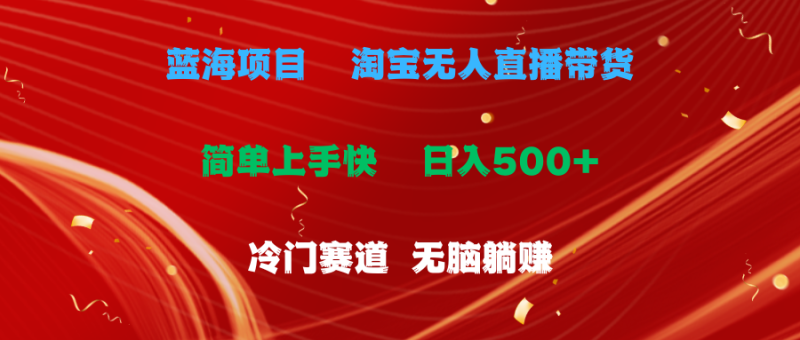 （11297期）蓝海项目  淘宝无人直播冷门赛道  日赚500+无脑躺赚  小白有手就行-副业心选
