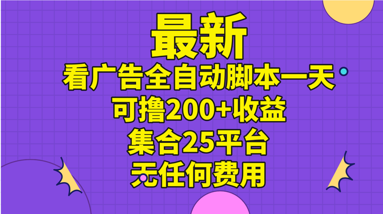 （11301期）最新看广告全自动脚本一天可撸200+收益 。集合25平台 ，无任何费用 - 副业心选-副业心选