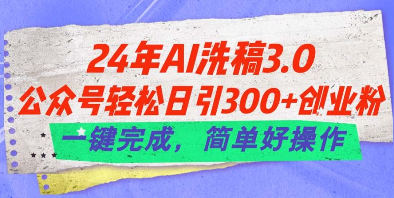 （11288期）24年Ai洗稿3.0，公众号轻松日引300+创业粉，一键完成，简单好操作-副业心选