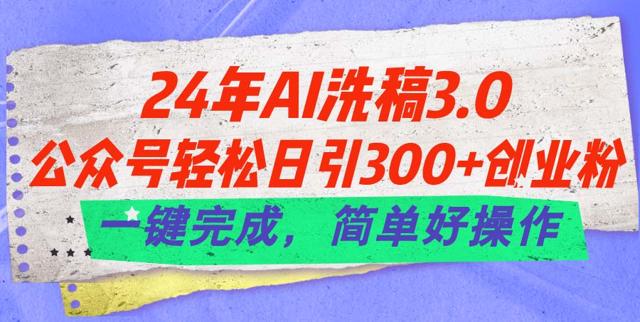 （11288期）24年Ai洗稿3.0，公众号轻松日引300+创业粉，一键完成，简单好操作 - 副业心选-副业心选