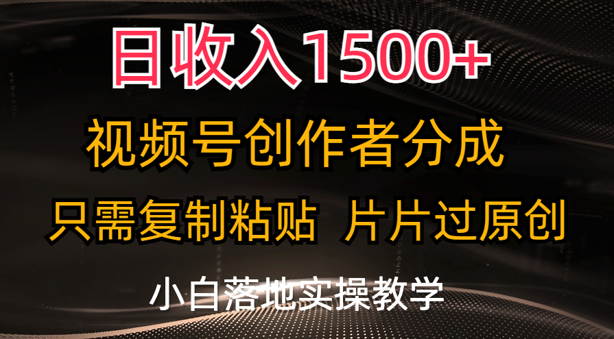 （11339期）日收入1500+，视频号创作者分成，只需复制粘贴，片片过原创，小白也可… - 副业心选-副业心选