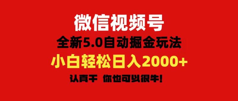 （11332期）微信视频号变现，5.0全新自动掘金玩法，日入利润2000+有手就行-副业心选