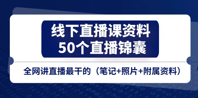 （11319期）线下直播课资料、50个-直播锦囊，全网讲直播最干的（笔记+照片+附属资料） - 副业心选-副业心选