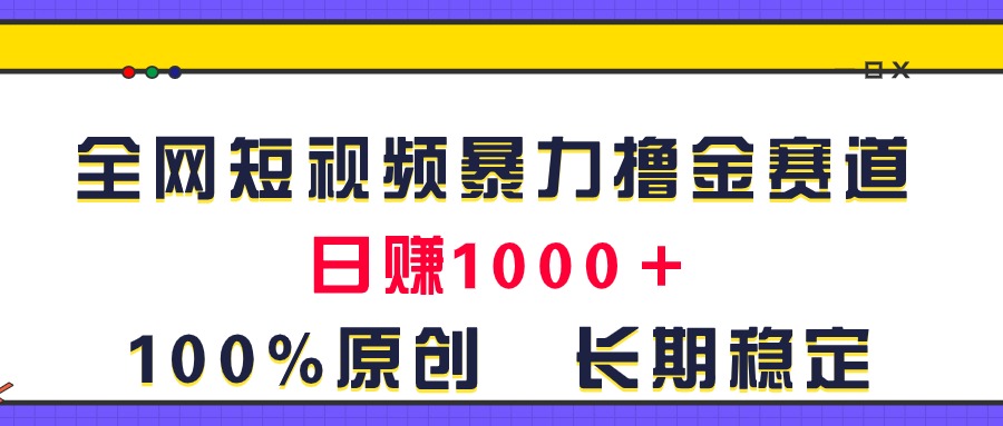 （11341期）全网短视频暴力撸金赛道，日入1000＋！原创玩法，长期稳定 - 副业心选-副业心选