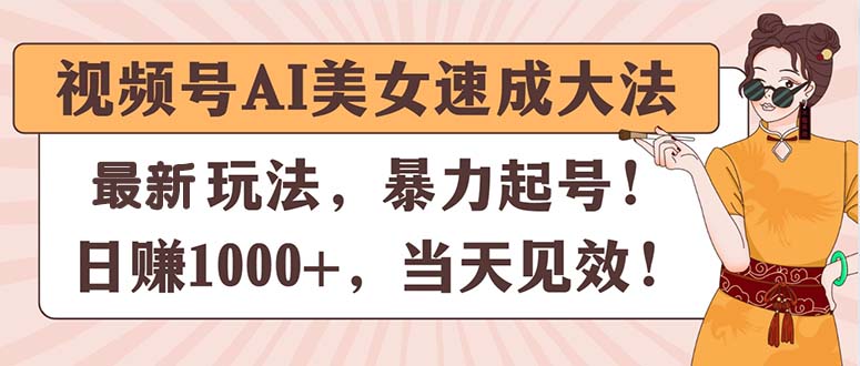（11330期）视频号AI美女速成大法，暴力起号，日赚1000+，当天见效 - 副业心选-副业心选