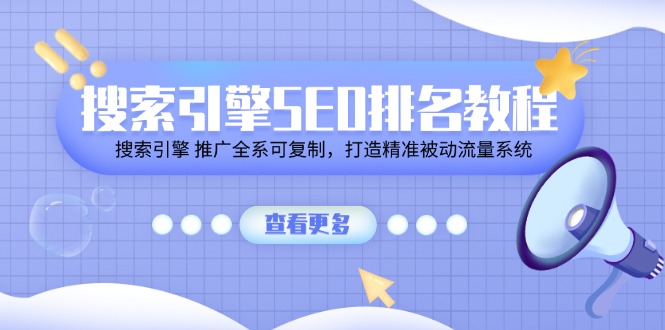 （11351期）搜索引擎SEO排名教程「搜索引擎 推广全系可复制，打造精准被动流量系统」 - 副业心选-副业心选