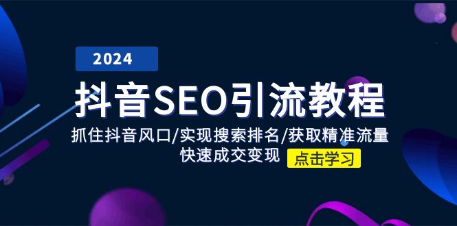 （11352期）抖音 SEO引流教程：抓住抖音风口/实现搜索排名/获取精准流量/快速成交变现 - 副业心选-副业心选