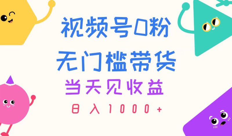 （11348期）视频号0粉无门槛带货，当天见收益，日入1000+-副业心选