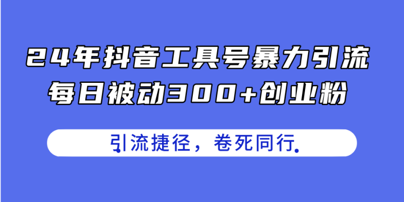 （11354期）24年抖音工具号暴力引流，每日被动300+创业粉，创业粉捷径，卷死同行-副业心选