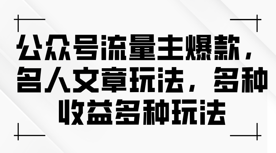 （11404期）公众号流量主爆款，名人文章玩法，多种收益多种玩法 - 副业心选-副业心选