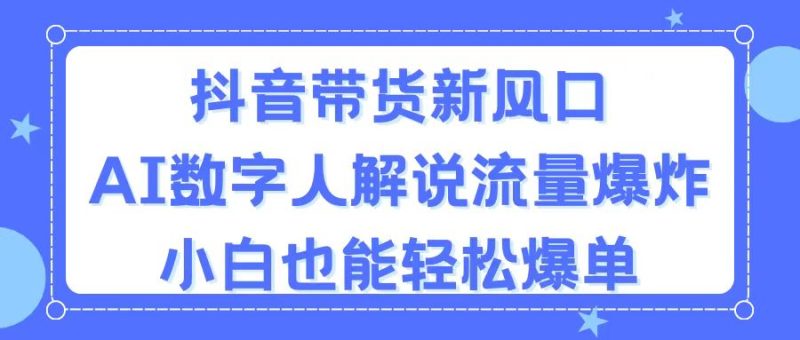 （11401期）抖音带货新风口，AI数字人解说，流量爆炸，小白也能轻松爆单-副业心选