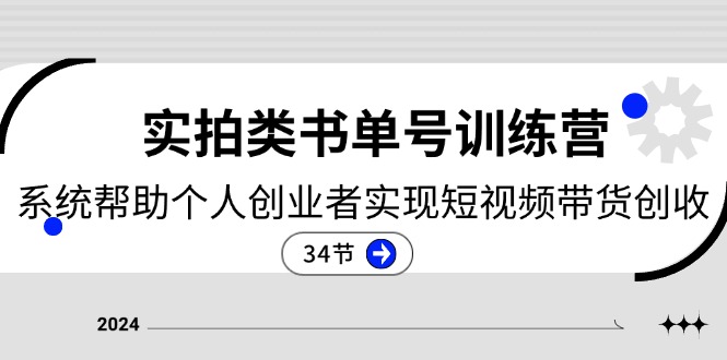 （11391期）2024实拍类书单号训练营：系统帮助个人创业者实现短视频带货创收-34节 - 副业心选-副业心选