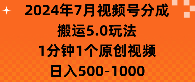 （11395期）2024年7月视频号分成搬运5.0玩法，1分钟1个原创视频，日入500-1000-副业心选