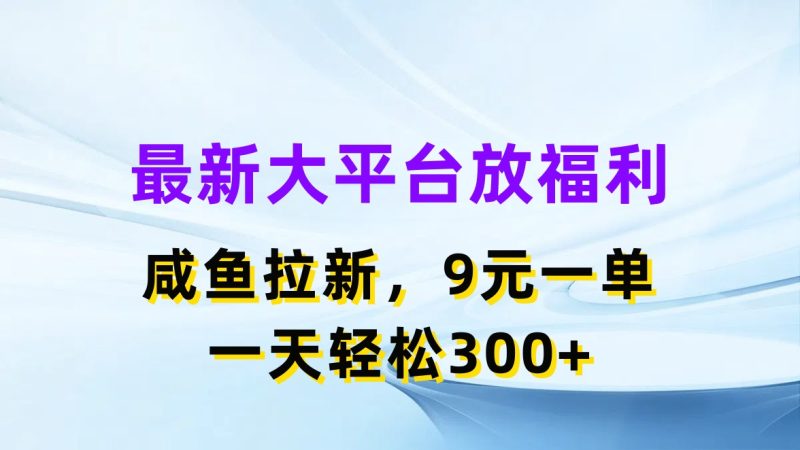 （11403期）最新蓝海项目，闲鱼平台放福利，拉新一单9元，轻轻松松日入300+-副业心选