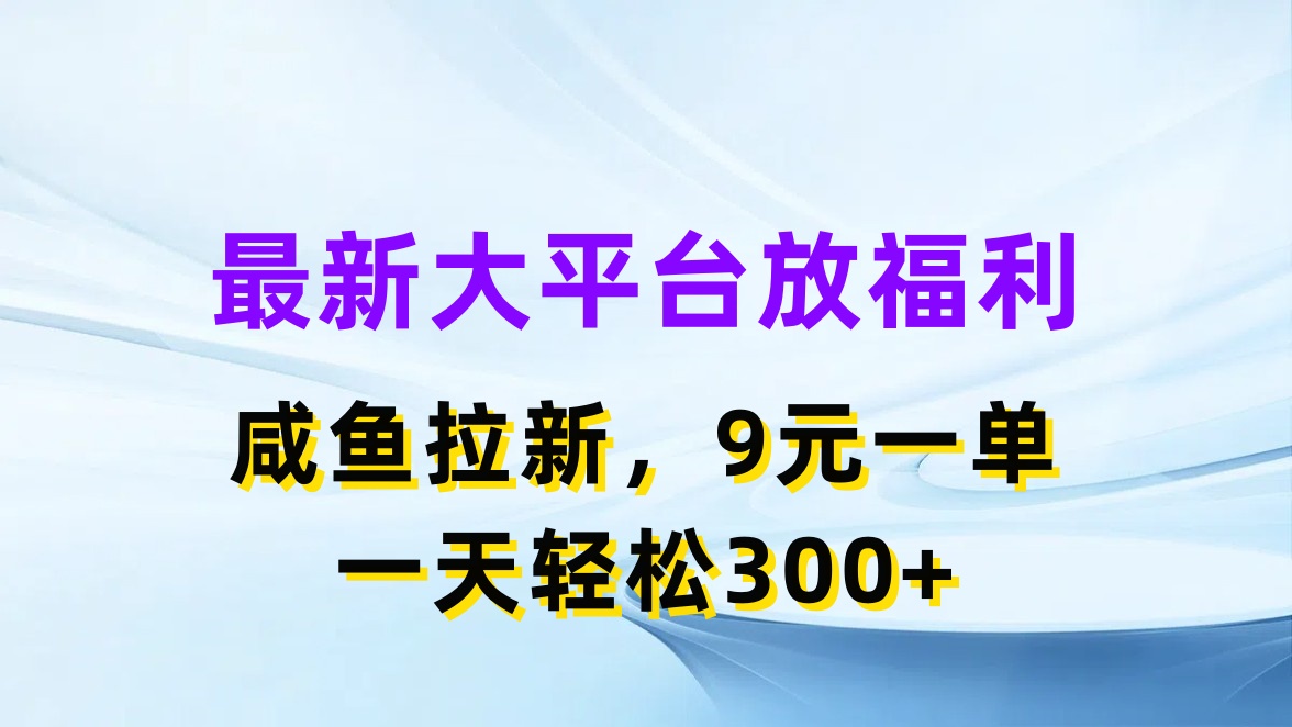 （11403期）最新蓝海项目，闲鱼平台放福利，拉新一单9元，轻轻松松日入300+ - 副业心选-副业心选