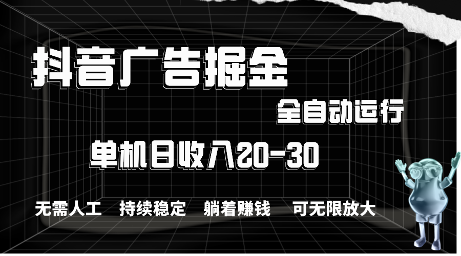（11424期）抖音广告掘金，单机产值20-30，全程自动化操作 - 副业心选-副业心选