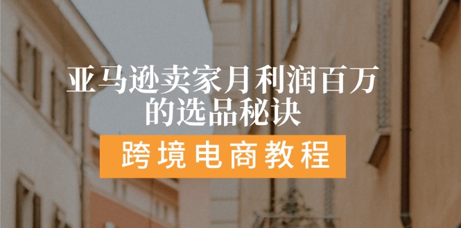 （11456期）亚马逊卖家月利润百万的选品秘诀: 抓重点/高利润/大方向/大类目/选品… - 副业心选-副业心选