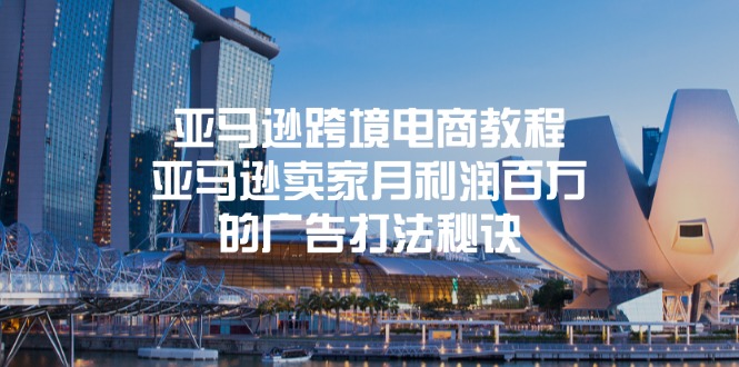 （11453期）亚马逊跨境电商教程：亚马逊卖家月利润百万的广告打法秘诀-副业心选