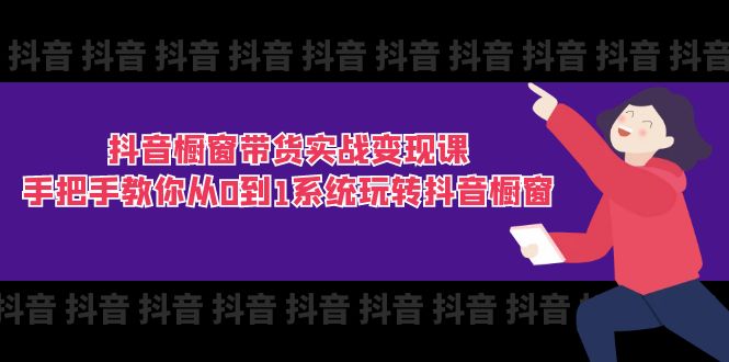 （11462期）抖音橱窗带货实战变现课：手把手教你从0到1系统玩转抖音橱窗-11节 - 副业心选-副业心选