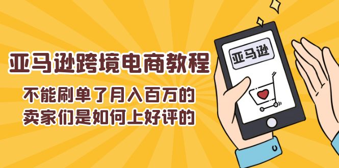 （11455期）不能s单了月入百万的卖家们是如何上好评的，亚马逊跨境电商教程 - 副业心选-副业心选