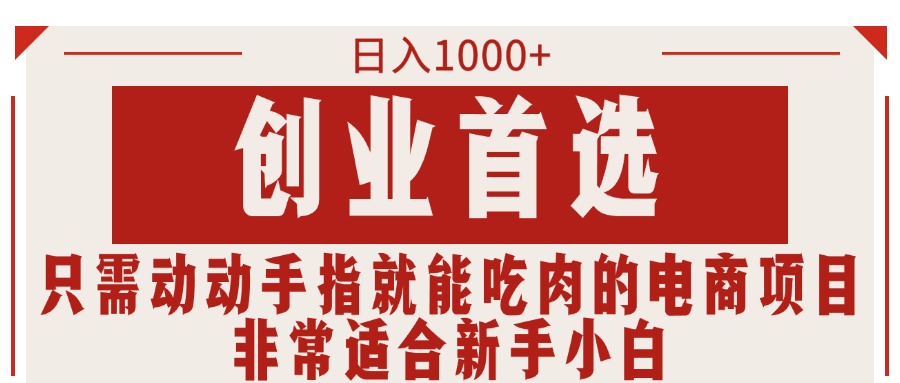 （11488期）只需动动手指就能吃肉的电商项目，日入1000+，创业首选，非常适合新手小白 - 副业心选-副业心选