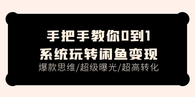 （11459期）手把手教你0到1系统玩转闲鱼变现，爆款思维/超级曝光/超高转化（15节课） - 副业心选-副业心选