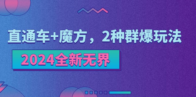 （11479期）2024全新无界：直通车+魔方，2种群爆玩法 - 副业心选-副业心选