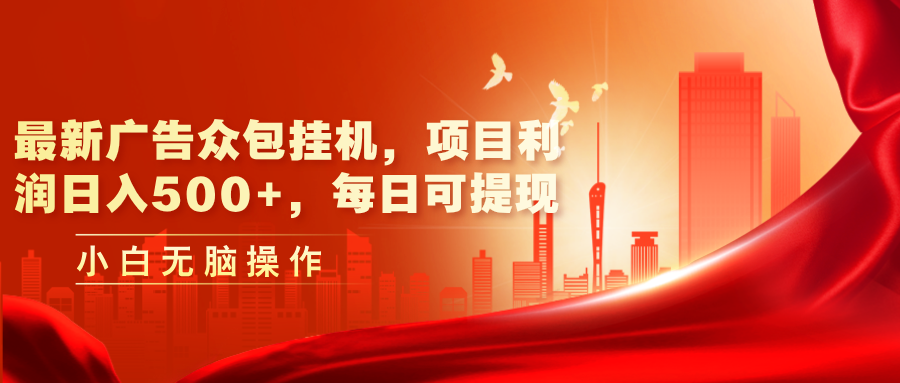 （11506期）最新广告众包挂机，项目利润日入500+，每日可提现 - 副业心选-副业心选
