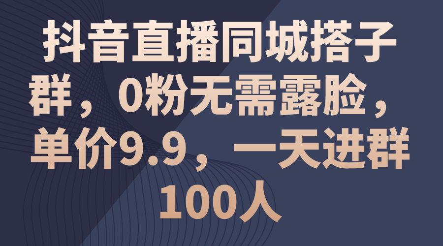 （11502期）抖音直播同城搭子群，0粉无需露脸，单价9.9，一天进群100人 - 副业心选-副业心选