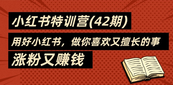 （11492期）35天-小红书特训营(42期)，用好小红书，做你喜欢又擅长的事，涨粉又赚钱 - 副业心选-副业心选