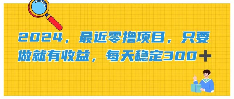 （11510期）2024，最近零撸项目，只要做就有收益，每天动动手指稳定收益300+-副业心选