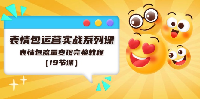 （11511期）表情包运营实战系列课，表情包流量变现完整教程（19节课） - 副业心选-副业心选