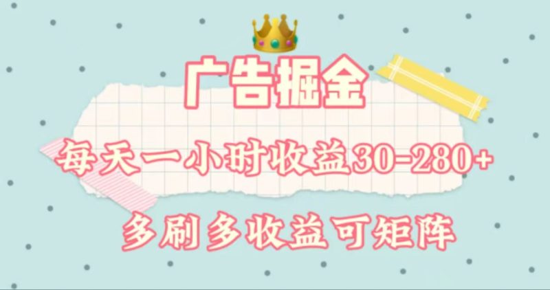 （11543期）广告掘金，每天1-2小时单机手机30-280，可矩阵可放大做-副业心选