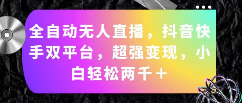 （11523期）全自动无人直播，抖音快手双平台，超强变现，小白轻松两千＋-副业心选