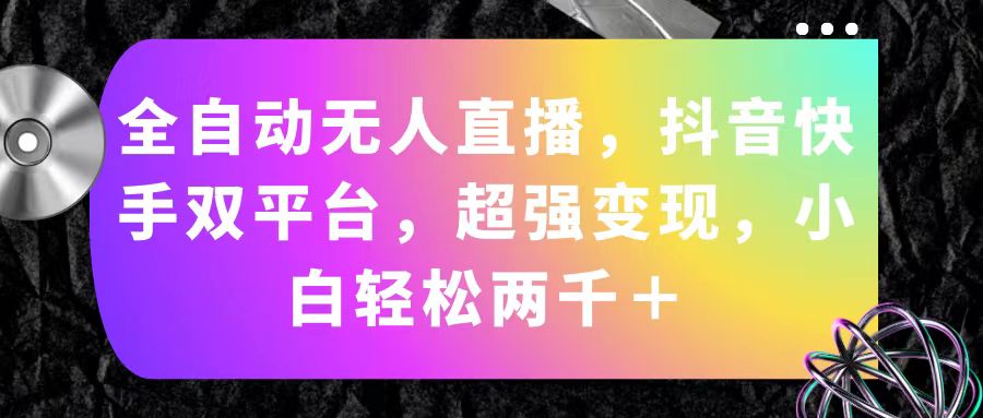 （11523期）全自动无人直播，抖音快手双平台，超强变现，小白轻松两千＋ - 副业心选-副业心选