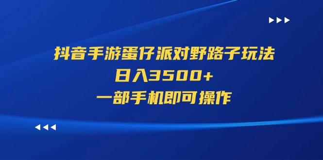 （11539期）抖音手游蛋仔派对野路子玩法，日入3500+，一部手机即可操作-副业心选