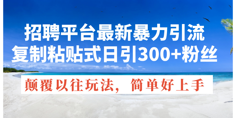 （11538期）招聘平台最新暴力引流，复制粘贴式日引300+粉丝，颠覆以往垃圾玩法，简… - 副业心选-副业心选