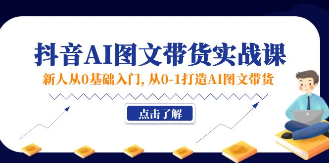 （11567期）新人从0基础入门，抖音-AI图文带货实战课，从0-1打造AI图文带货 - 副业心选-副业心选