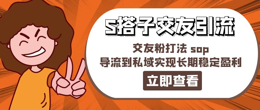 （11548期）某收费888-S搭子交友引流，交友粉打法 sop，导流到私域实现长期稳定盈利 - 副业心选-副业心选