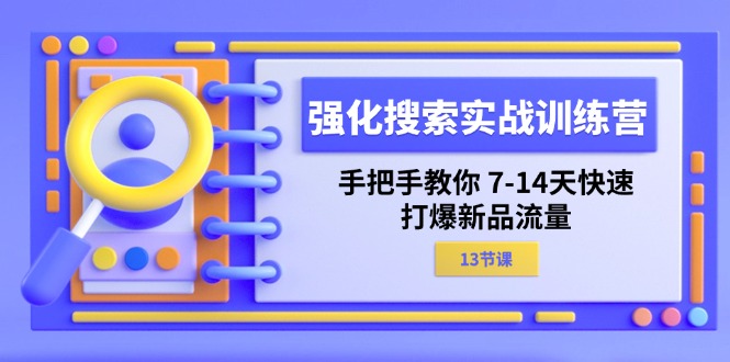 （11557期）强化 搜索实战训练营，手把手教你 7-14天快速-打爆新品流量（13节课）-副业心选