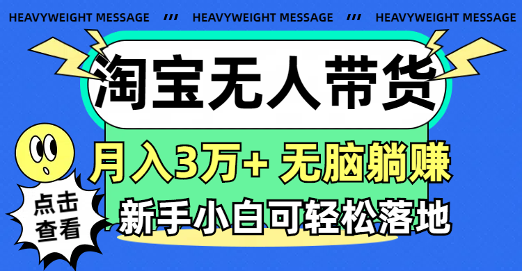 （11574期）淘宝无人带货3.0高收益玩法，月入3万+，无脑躺赚，新手小白可落地实操-副业心选