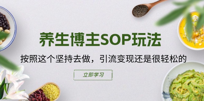 （11572期）养生博主SOP玩法，按照这个坚持去做，引流变现还是很轻松的-副业心选