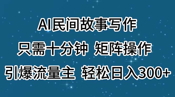 （11559期）AI民间故事写作，只需十分钟，矩阵操作，引爆流量主，轻松日入300+-副业心选