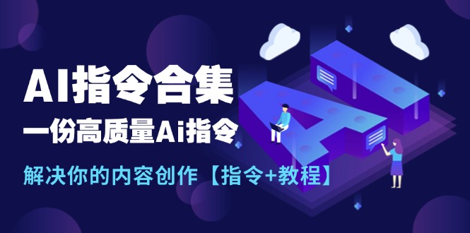（11536期）最新AI指令合集，一份高质量Ai指令，解决你的内容创作【指令+教程】 - 副业心选-副业心选