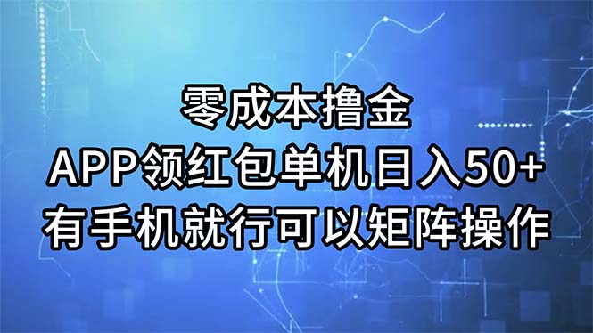 （11545期）零成本撸金，APP领红包，单机日入50+，有手机就行，可以矩阵操作-副业心选