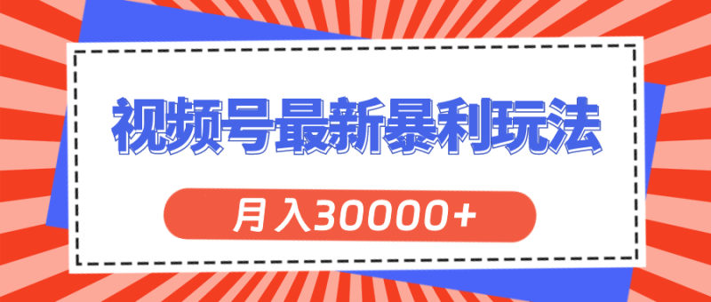 （11588期）视频号最新暴利玩法，轻松月入30000+-副业心选